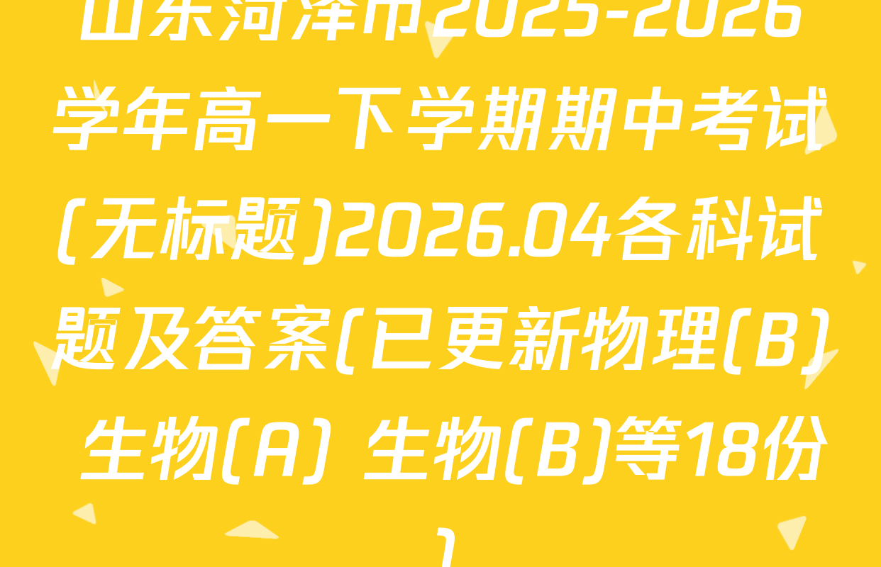 山东菏泽市2025-2026学年高一下学期期中考试(无标题)2026.04各科试题及答案(已更新物理(B) 生物(A) 生物(B)等18份)