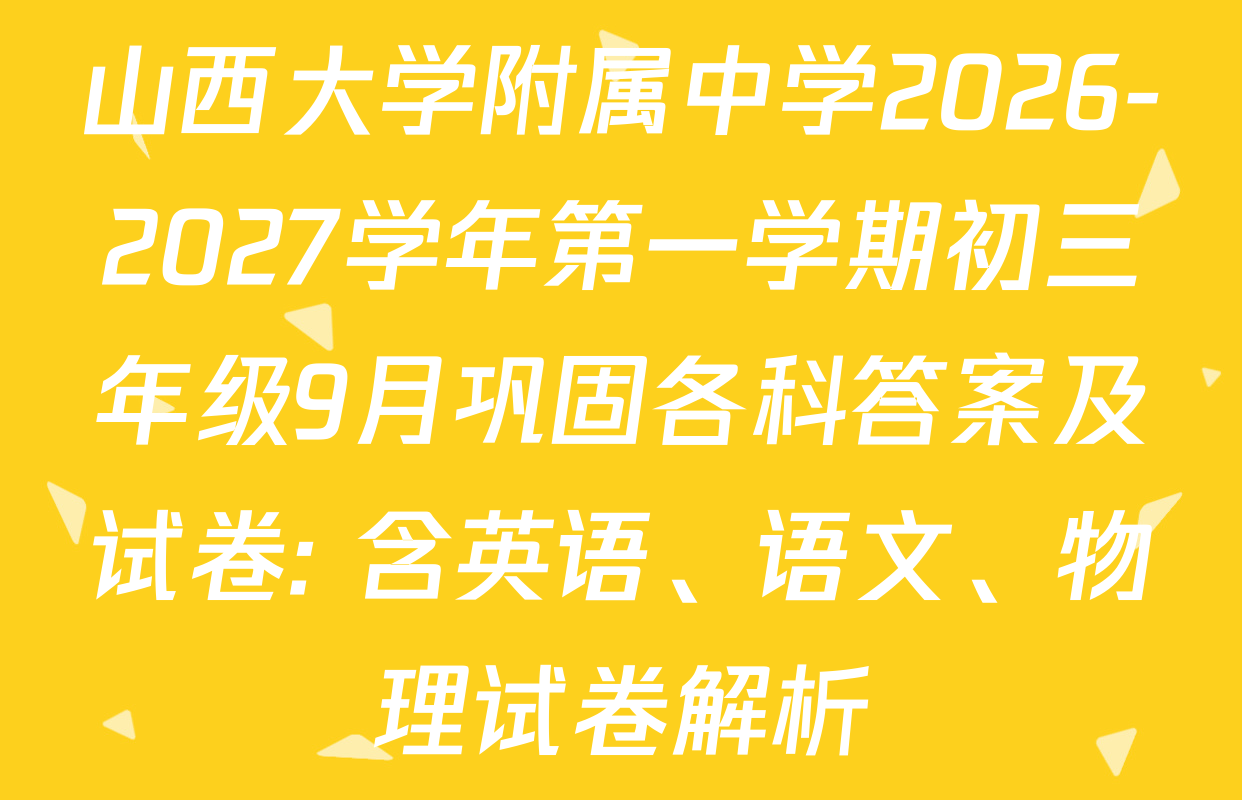 山西大学附属中学2026-2027学年第一学期初三年级9月巩固各科答案及试卷: 含英语、语文、物理试卷解析