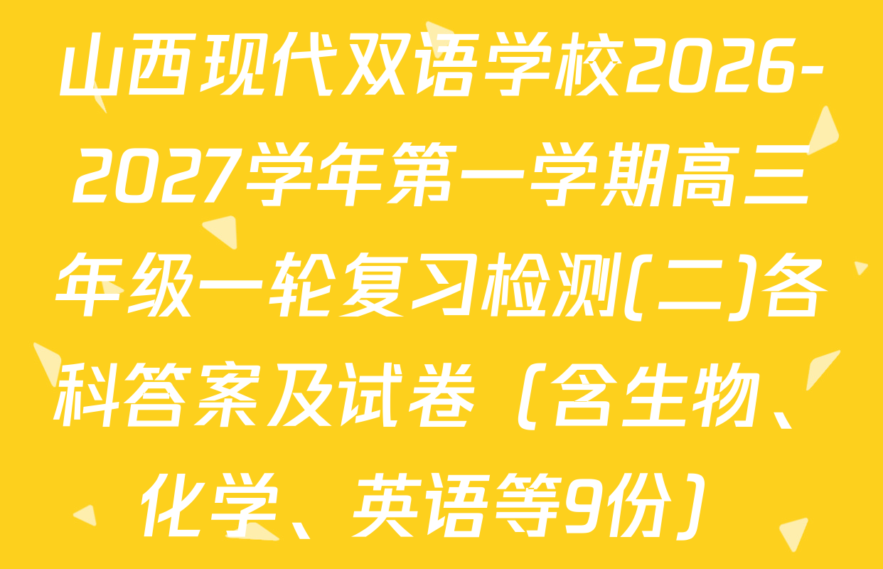 山西现代双语学校2026-2027学年第一学期高三年级一轮复习检测(二)各科答案及试卷（含生物、化学、英语等9份）