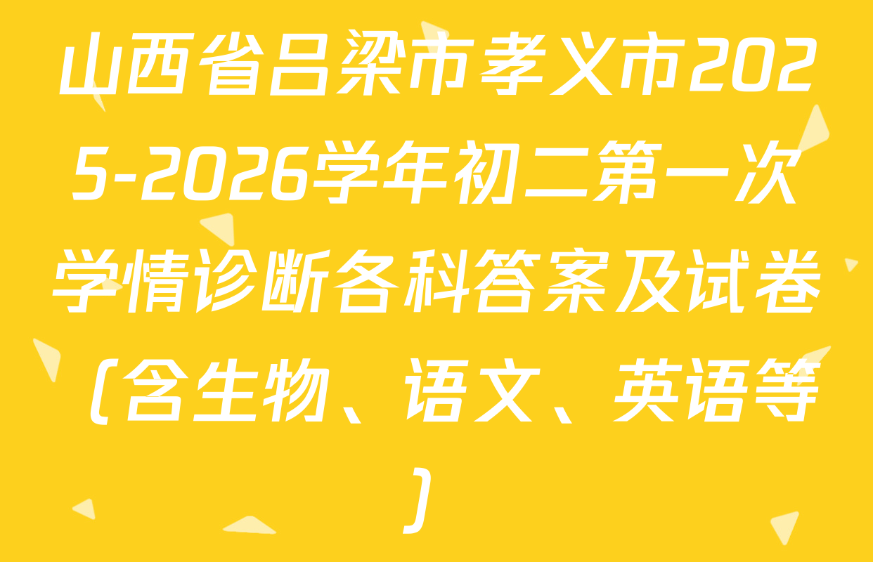 山西省吕梁市孝义市2025-2026学年初二第一次学情诊断各科答案及试卷（含生物、语文、英语等）