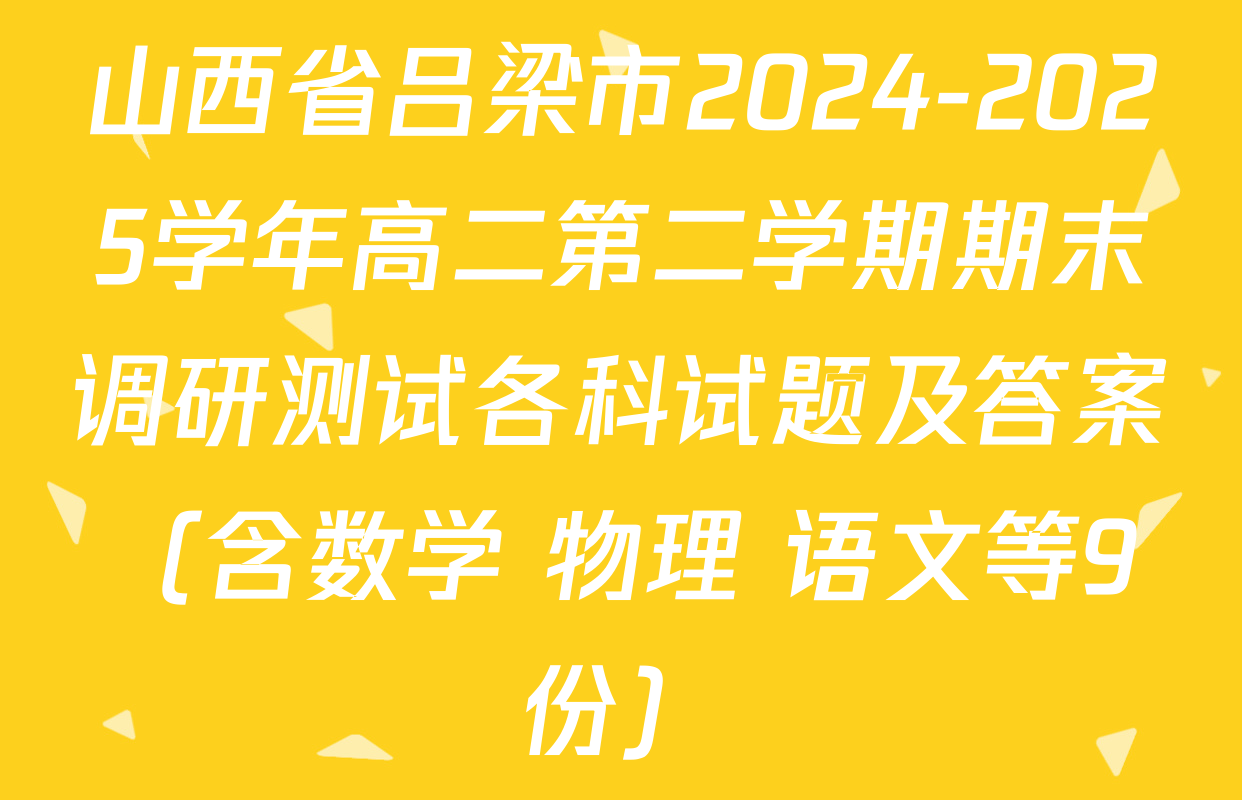 山西省吕梁市2024-2025学年高二第二学期期末调研测试各科试题及答案（含数学 物理 语文等9份）