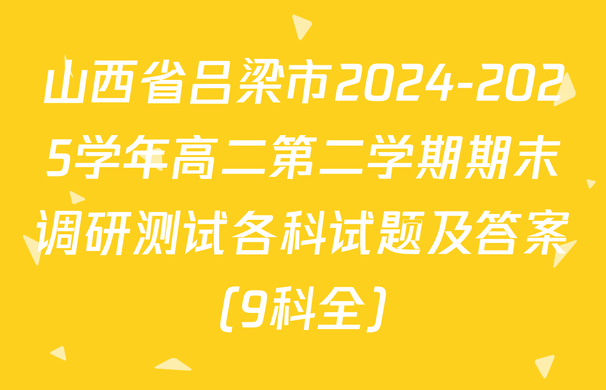 山西省吕梁市2024-2025学年高二第二学期期末调研测试各科试题及答案（9科全）
