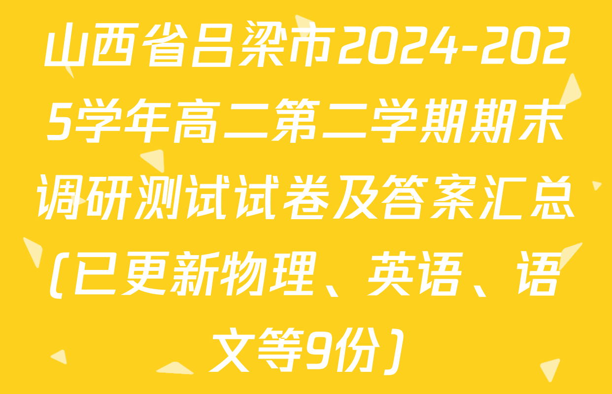 山西省吕梁市2024-2025学年高二第二学期期末调研测试试卷及答案汇总(已更新物理、英语、语文等9份)