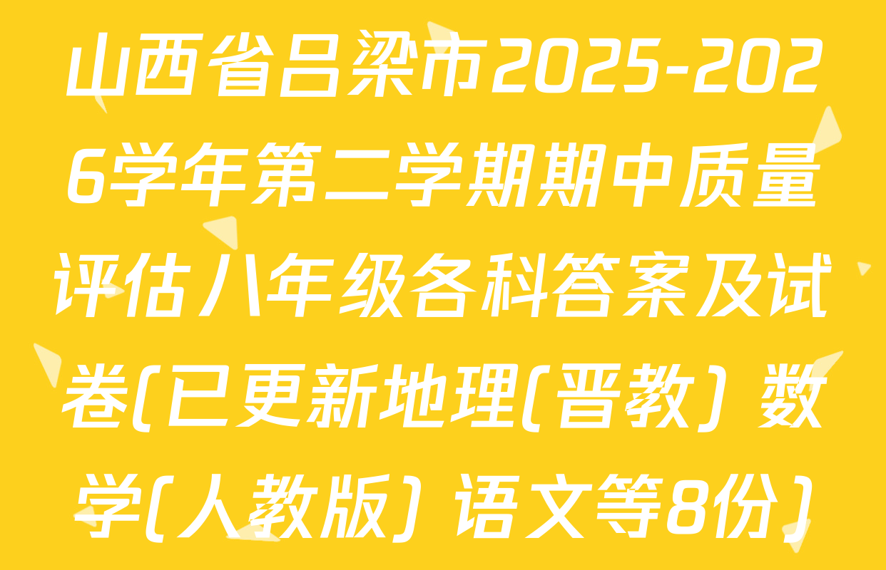 山西省吕梁市2025-2026学年第二学期期中质量评估八年级各科答案及试卷(已更新地理(晋教) 数学(人教版) 语文等8份)
