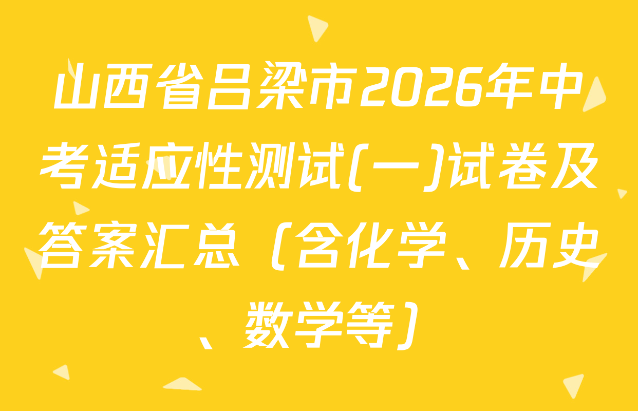 山西省吕梁市2026年中考适应性测试(一)试卷及答案汇总（含化学、历史、数学等）