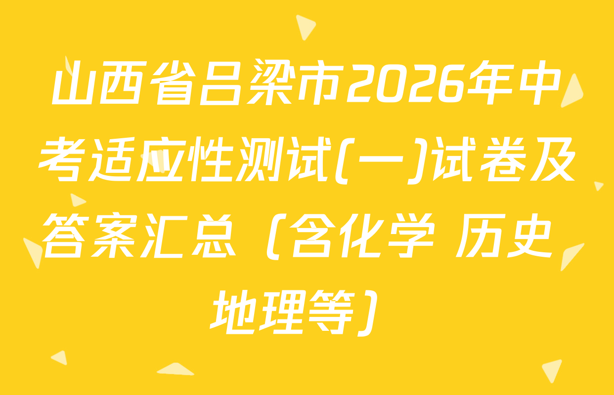 山西省吕梁市2026年中考适应性测试(一)试卷及答案汇总（含化学 历史 地理等）