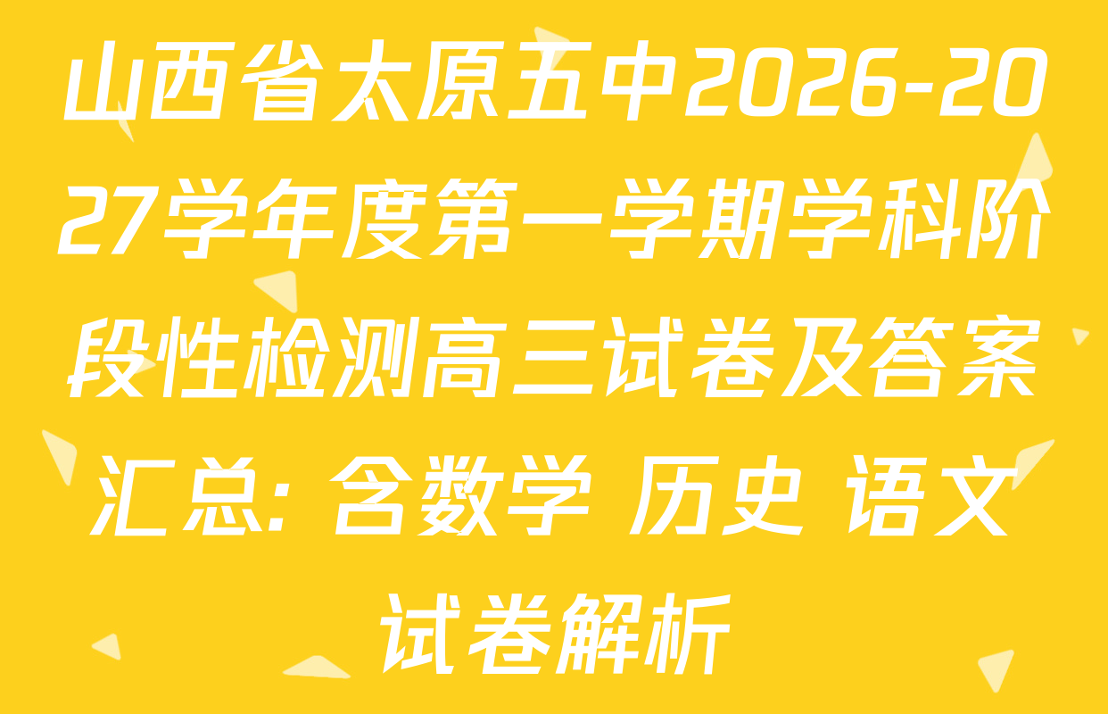 山西省太原五中2026-2027学年度第一学期学科阶段性检测高三试卷及答案汇总: 含数学 历史 语文试卷解析