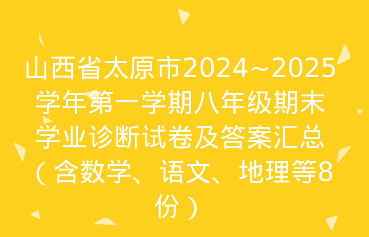 山西省太原市2024~2025学年第一学期八年级期末学业诊断试卷及答案汇总（含数学、语文、地理等8份）