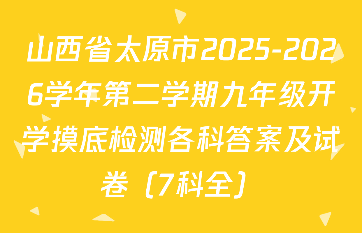 山西省太原市2025-2026学年第二学期九年级开学摸底检测各科答案及试卷（7科全）