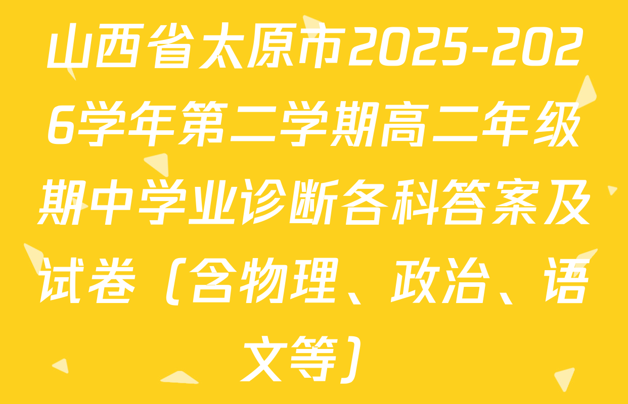 山西省太原市2025-2026学年第二学期高二年级期中学业诊断各科答案及试卷（含物理、政治、语文等）