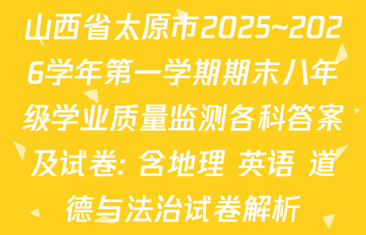 山西省太原市2025~2026学年第一学期期末八年级学业质量监测各科答案及试卷: 含地理 英语 道德与法治试卷解析