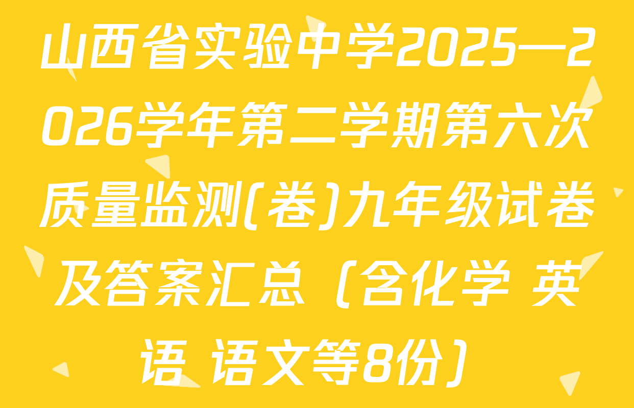 山西省实验中学2025—2026学年第二学期第六次质量监测(卷)九年级试卷及答案汇总（含化学 英语 语文等8份）