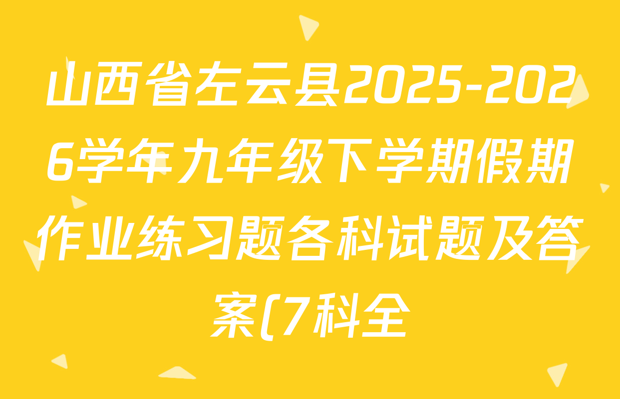 山西省左云县2025-2026学年九年级下学期假期作业练习题各科试题及答案(7科全)