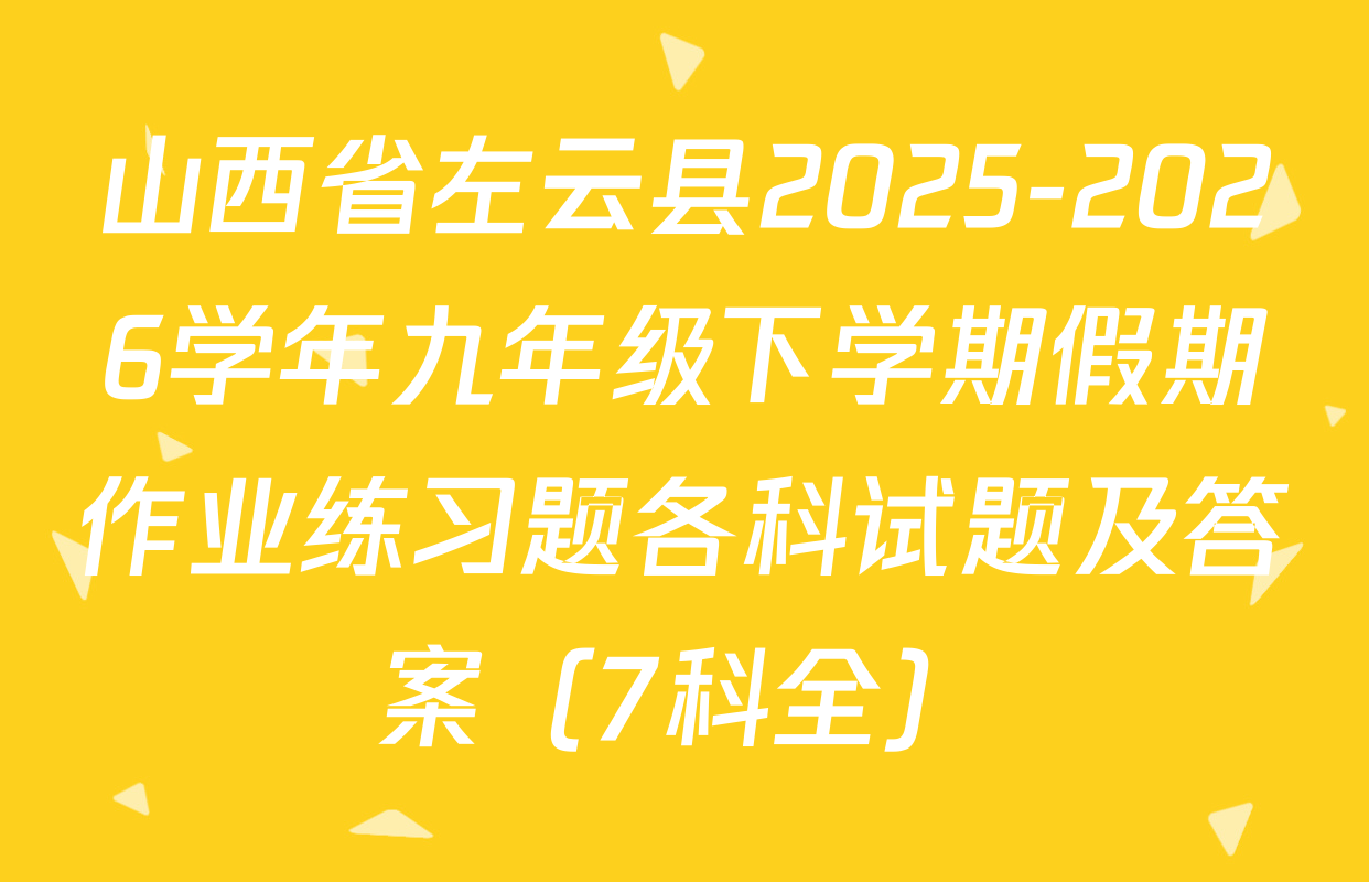 山西省左云县2025-2026学年九年级下学期假期作业练习题各科试题及答案（7科全）