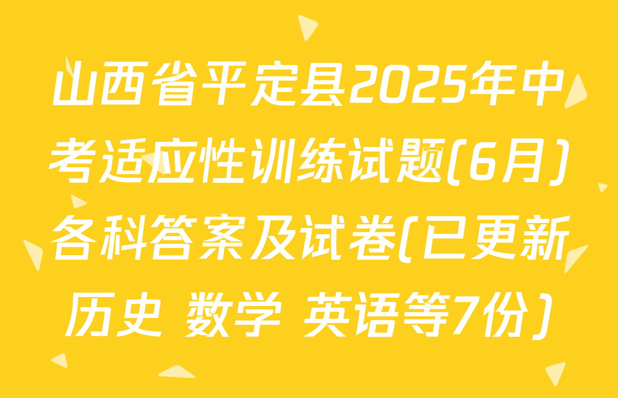 山西省平定县2025年中考适应性训练试题(6月)各科答案及试卷(已更新历史 数学 英语等7份)
