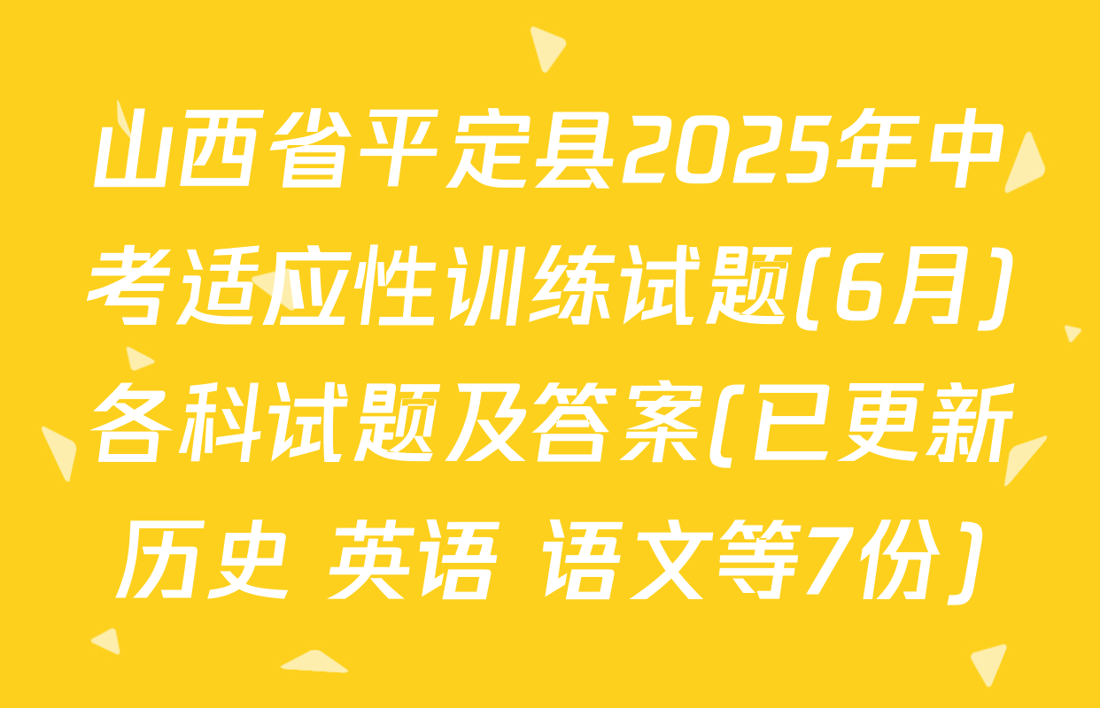 山西省平定县2025年中考适应性训练试题(6月)各科试题及答案(已更新历史 英语 语文等7份)