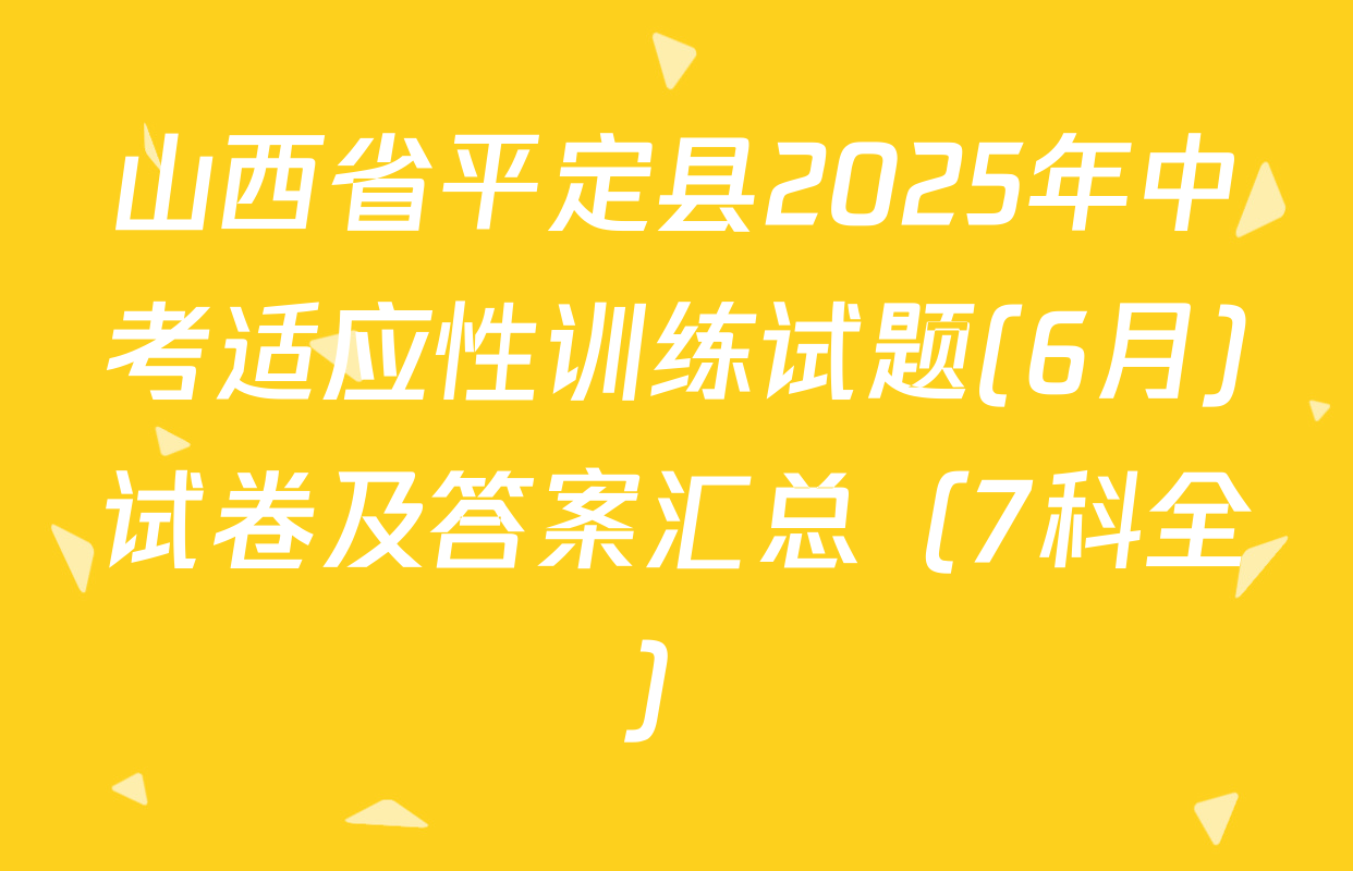 山西省平定县2025年中考适应性训练试题(6月)试卷及答案汇总（7科全）