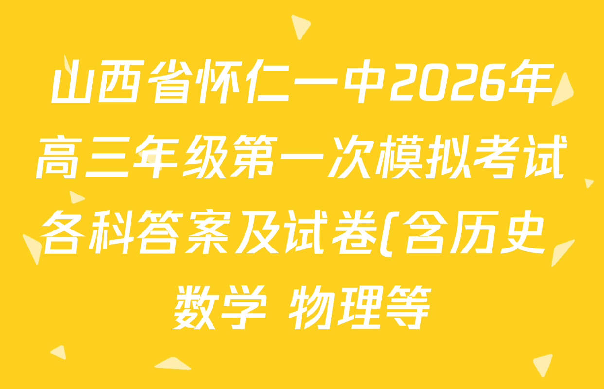 山西省怀仁一中2026年高三年级第一次模拟考试各科答案及试卷(含历史 数学 物理等) 山西省怀仁一中2026年高三年级第一次模拟考试各科答案及试卷(含历史 数学 物理等)