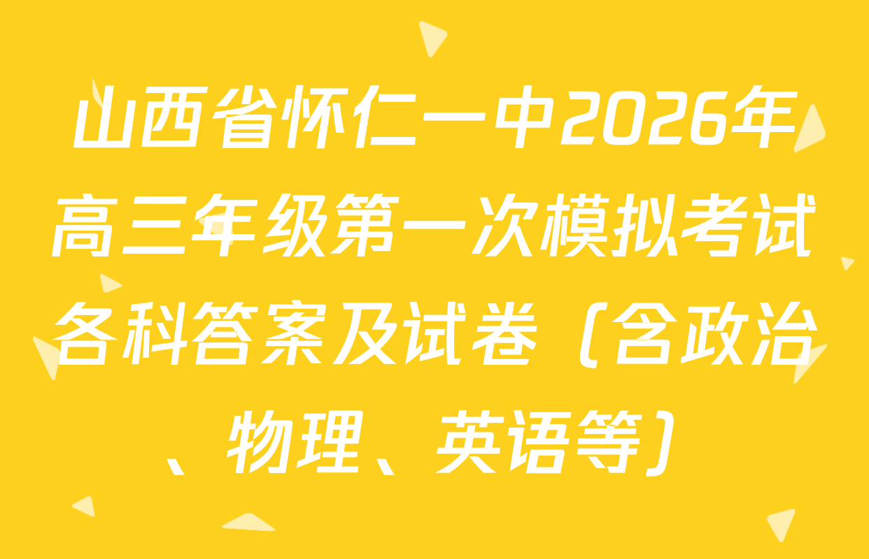 山西省怀仁一中2026年高三年级第一次模拟考试各科答案及试卷（含政治、物理、英语等）