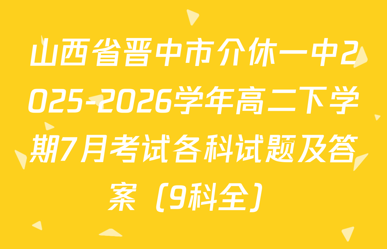山西省晋中市介休一中2025-2026学年高二下学期7月考试各科试题及答案（9科全）