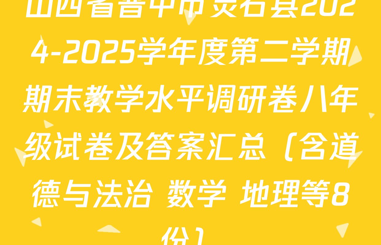 山西省晋中市灵石县2024-2025学年度第二学期期末教学水平调研卷八年级试卷及答案汇总（含道德与法治 数学 地理等8份）