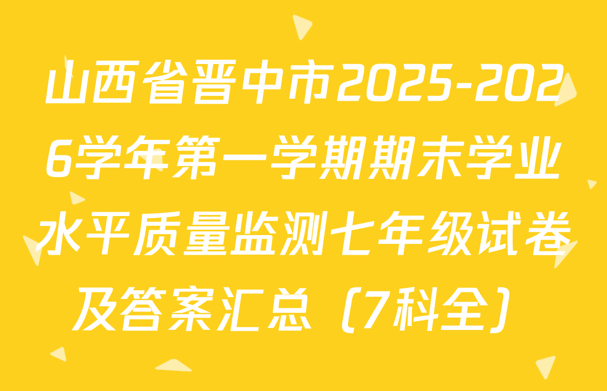 山西省晋中市2025-2026学年第一学期期末学业水平质量监测七年级试卷及答案汇总（7科全）