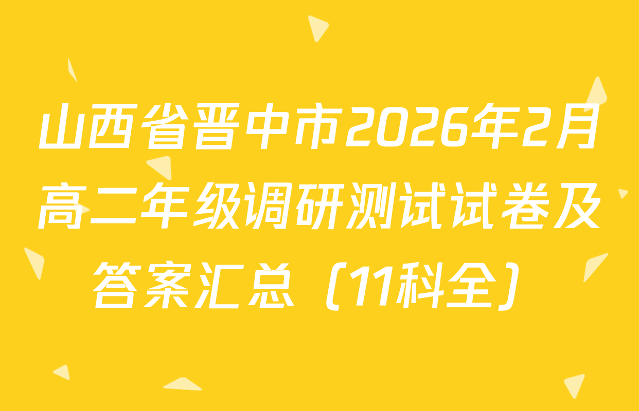 山西省晋中市2026年2月高二年级调研测试试卷及答案汇总（11科全）