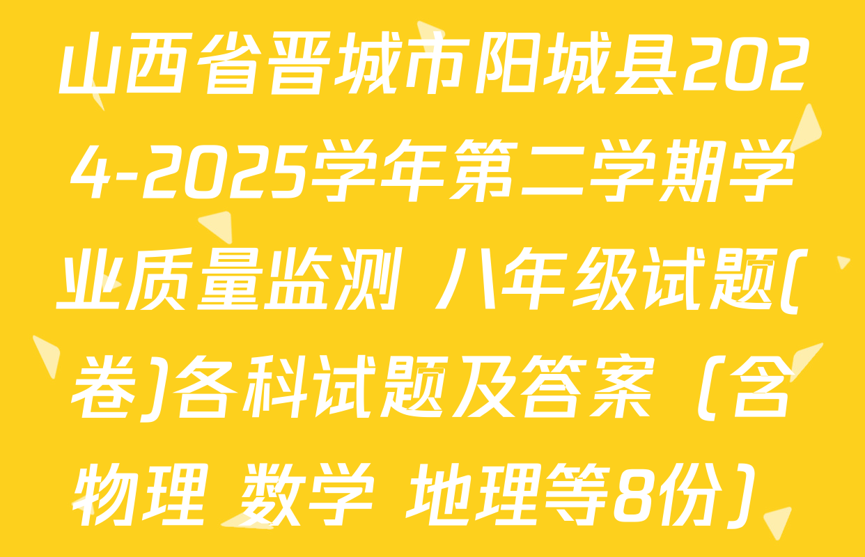 山西省晋城市阳城县2024-2025学年第二学期学业质量监测 八年级试题(卷)各科试题及答案（含物理 数学 地理等8份）