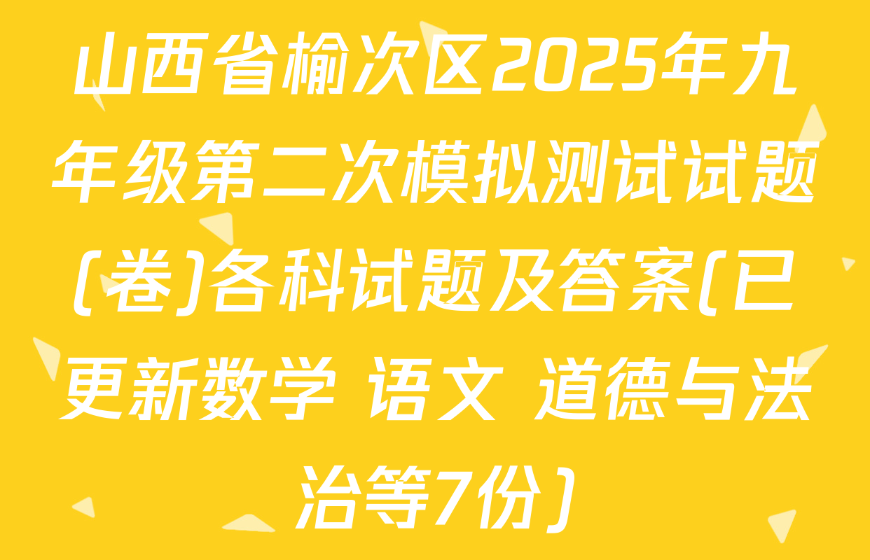 山西省榆次区2025年九年级第二次模拟测试试题(卷)各科试题及答案(已更新数学 语文 道德与法治等7份)