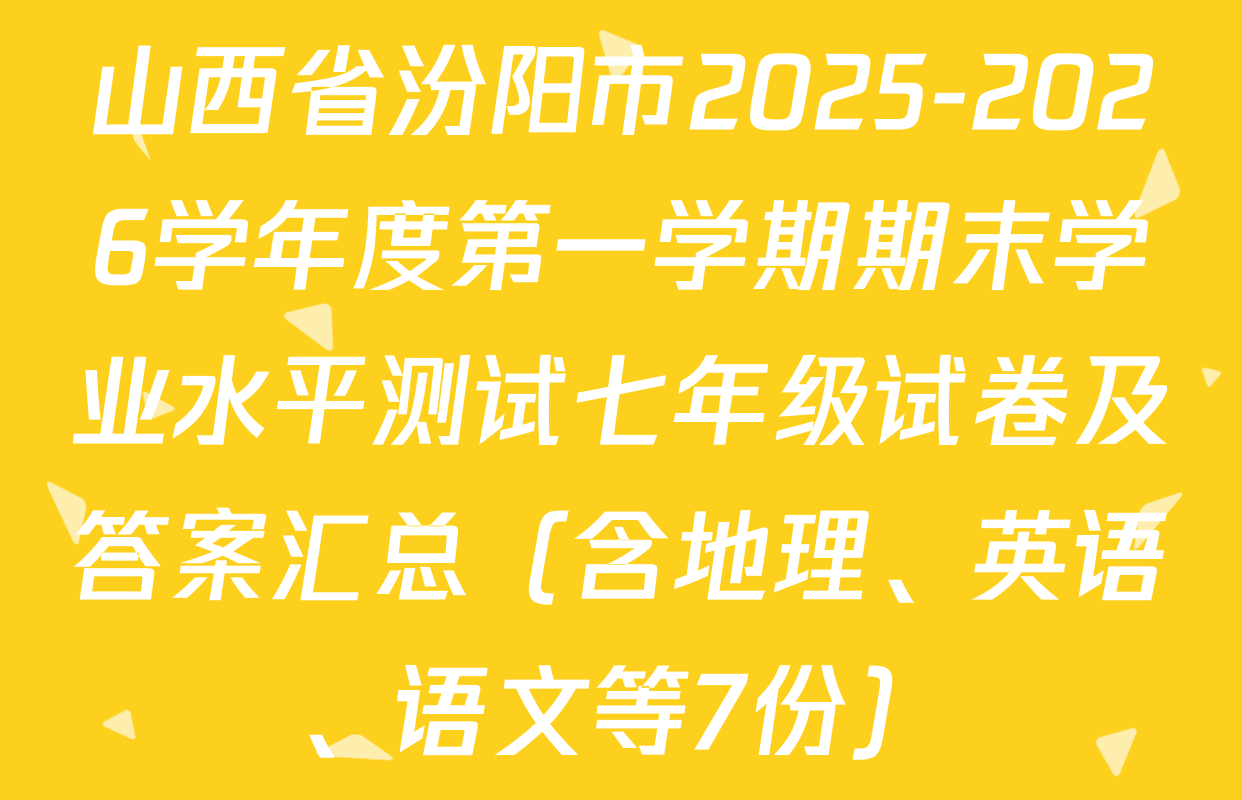 山西省汾阳市2025-2026学年度第一学期期末学业水平测试七年级试卷及答案汇总（含地理、英语、语文等7份）