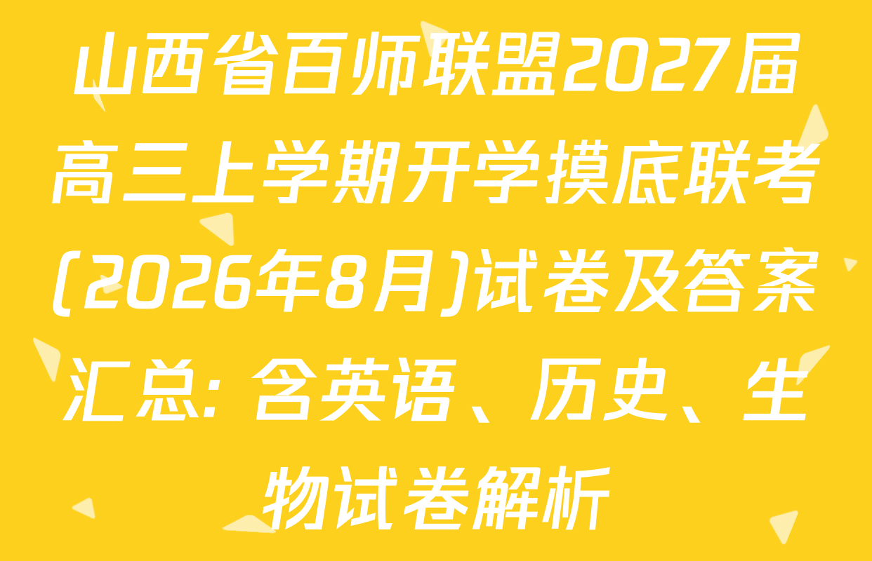 山西省百师联盟2027届高三上学期开学摸底联考(2026年8月)试卷及答案汇总: 含英语、历史、生物试卷解析