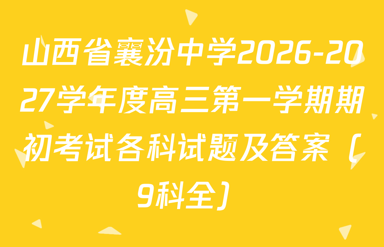 山西省襄汾中学2026-2027学年度高三第一学期期初考试各科试题及答案（9科全）