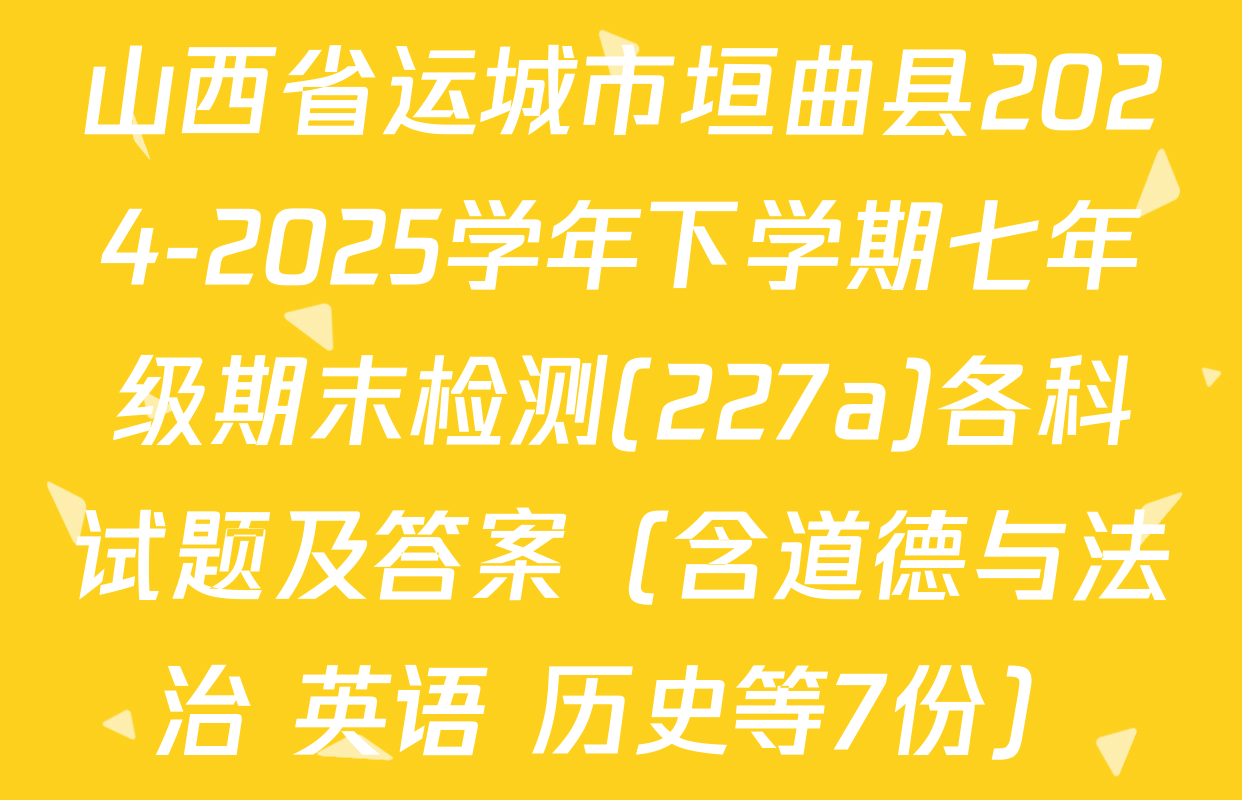 山西省运城市垣曲县2024-2025学年下学期七年级期末检测(227a)各科试题及答案（含道德与法治 英语 历史等7份）