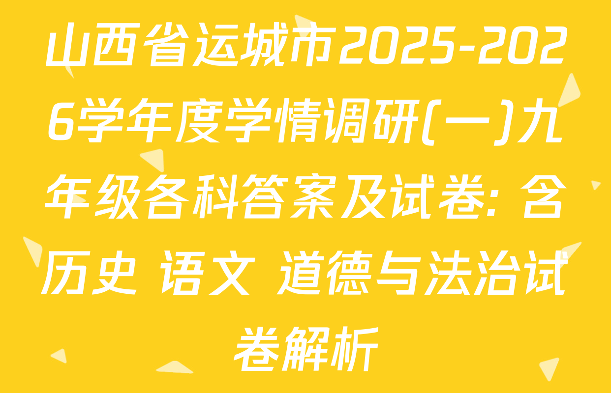 山西省运城市2025-2026学年度学情调研(一)九年级各科答案及试卷: 含历史 语文 道德与法治试卷解析