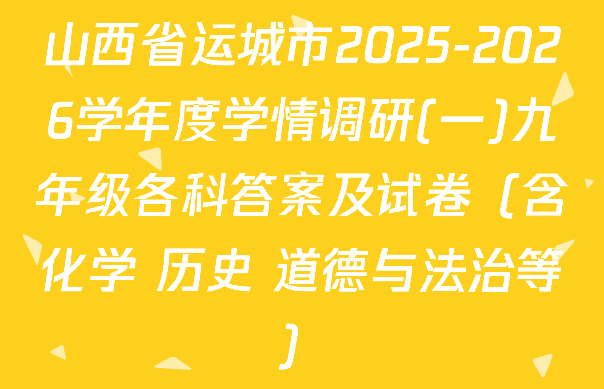 山西省运城市2025-2026学年度学情调研(一)九年级各科答案及试卷（含化学 历史 道德与法治等）