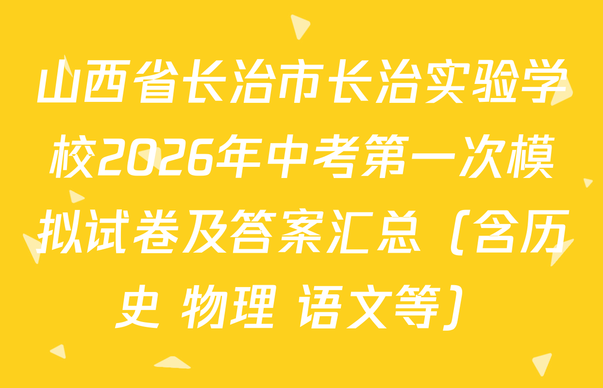 山西省长治市长治实验学校2026年中考第一次模拟试卷及答案汇总（含历史 物理 语文等）