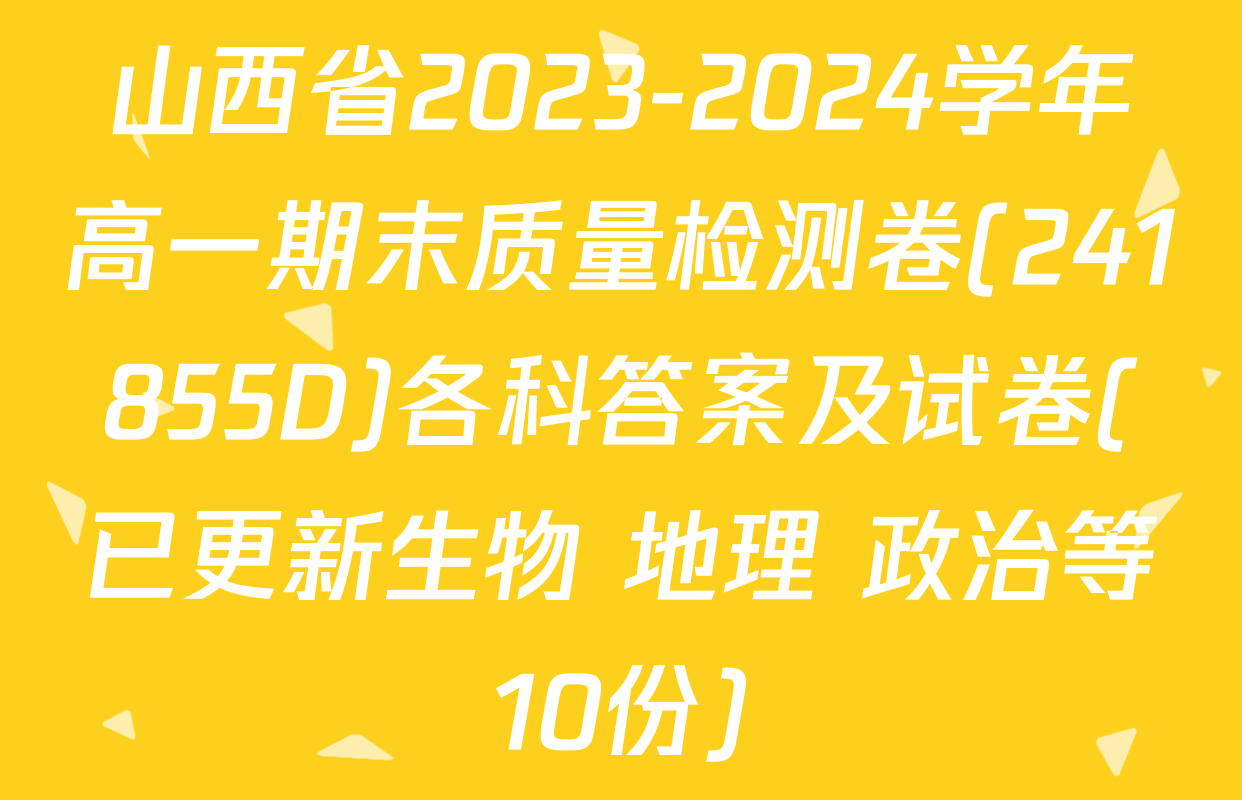山西省2023-2024学年高一期末质量检测卷(241855D)各科答案及试卷(已更新生物 地理 政治等10份)