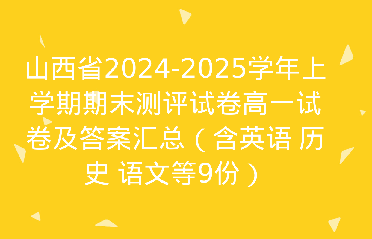 山西省2024-2025学年上学期期末测评试卷高一试卷及答案汇总（含英语 历史 语文等9份）