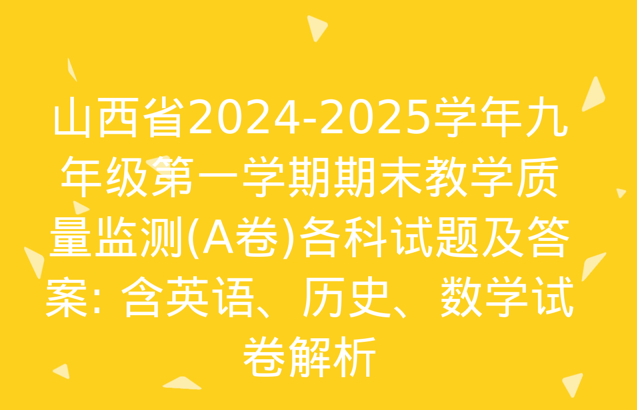 山西省2024-2025学年九年级第一学期期末教学质量监测(A卷)各科试题及答案: 含英语、历史、数学试卷解析