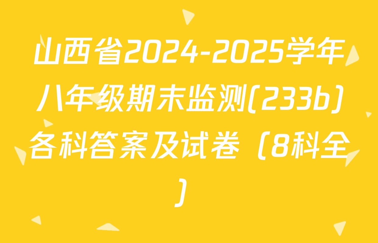 山西省2024-2025学年八年级期末监测(233b)各科答案及试卷（8科全）