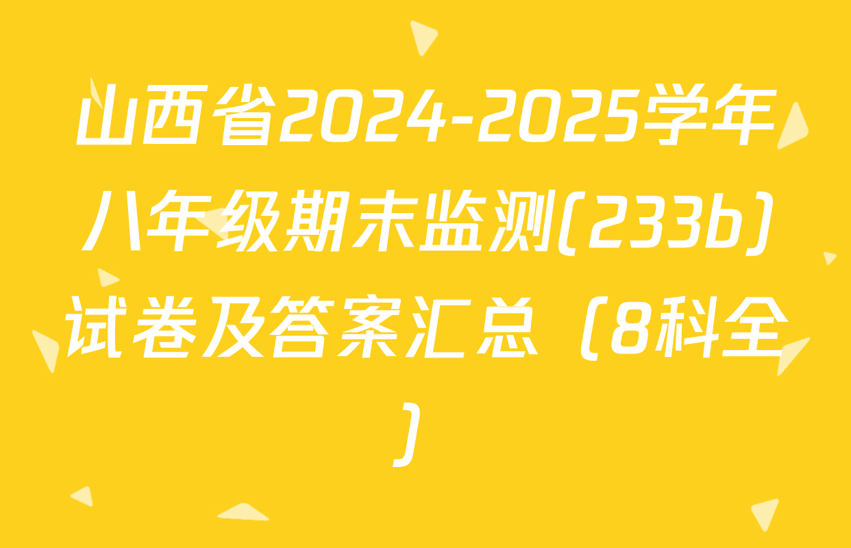 山西省2024-2025学年八年级期末监测(233b)试卷及答案汇总（8科全）