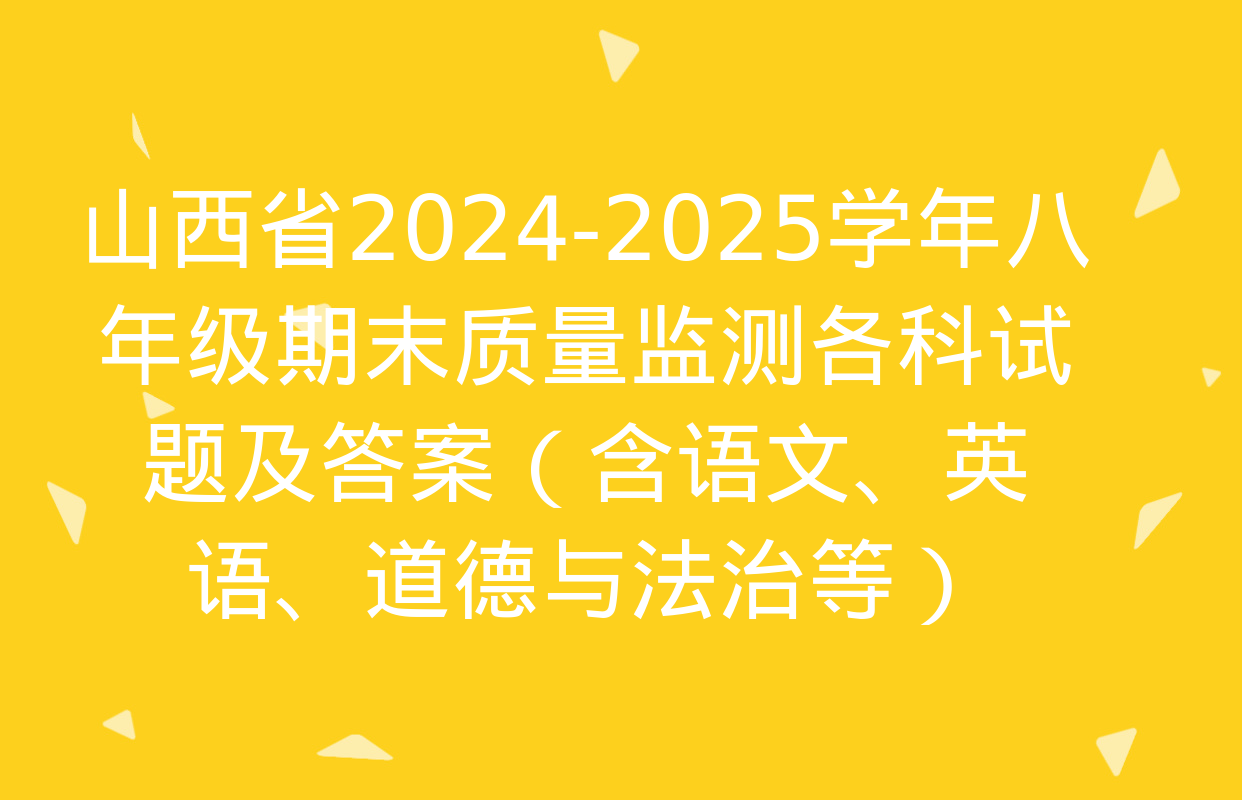 山西省2024-2025学年八年级期末质量监测各科试题及答案（含语文、英语、道德与法治等）