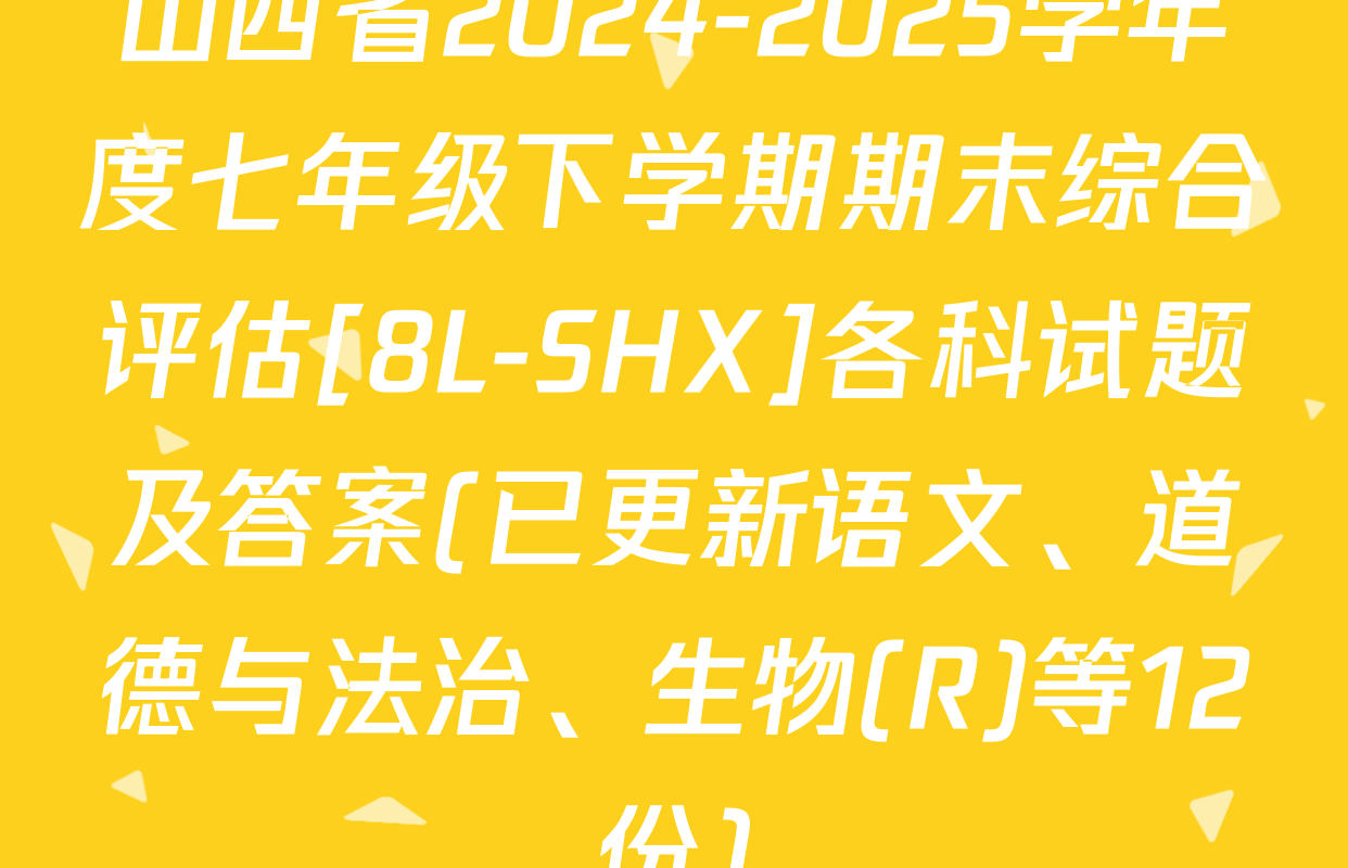 山西省2024-2025学年度七年级下学期期末综合评估[8L-SHX]各科试题及答案(已更新语文、道德与法治、生物(R)等12份)