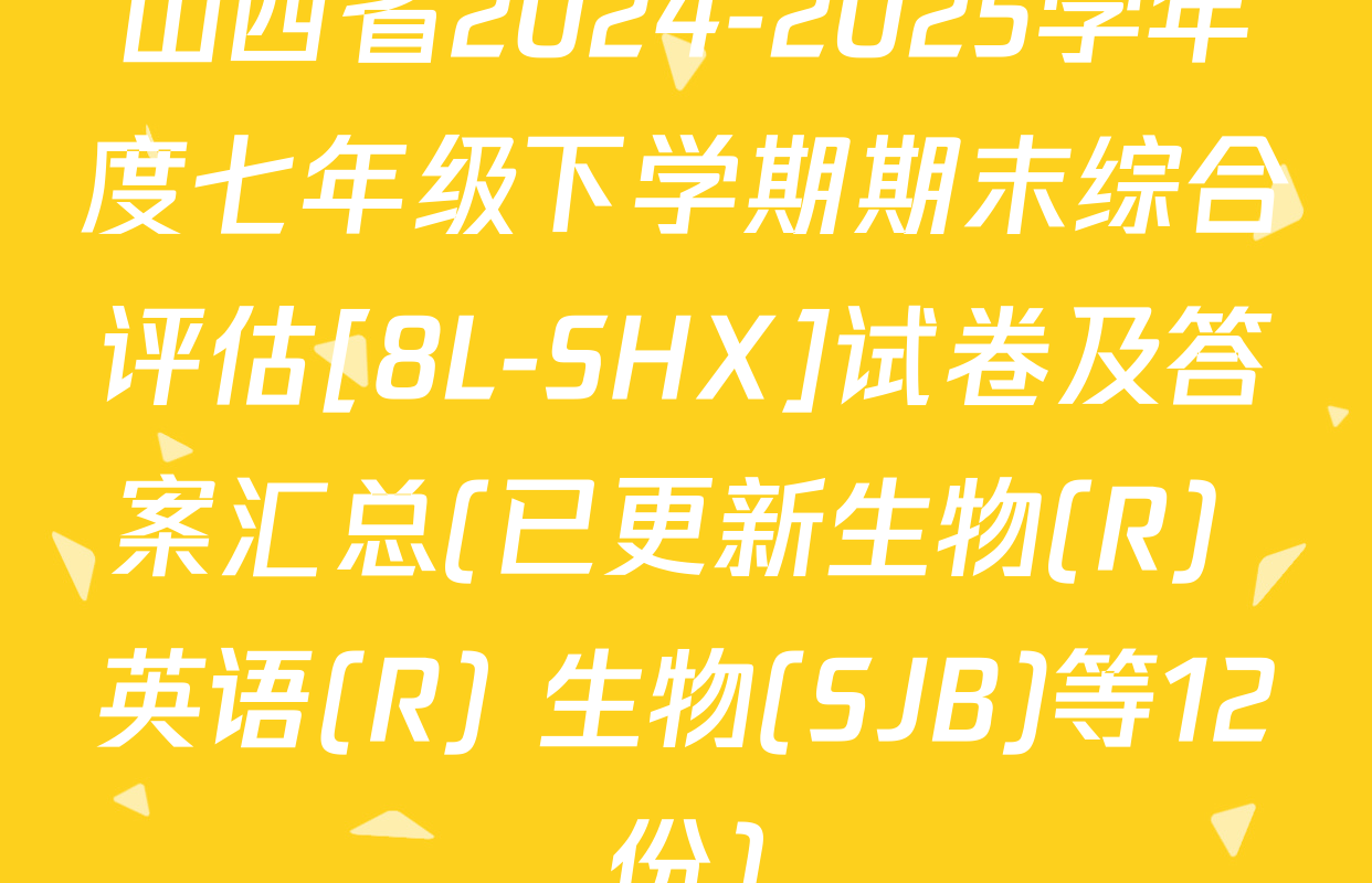 山西省2024-2025学年度七年级下学期期末综合评估[8L-SHX]试卷及答案汇总(已更新生物(R) 英语(R) 生物(SJB)等12份)