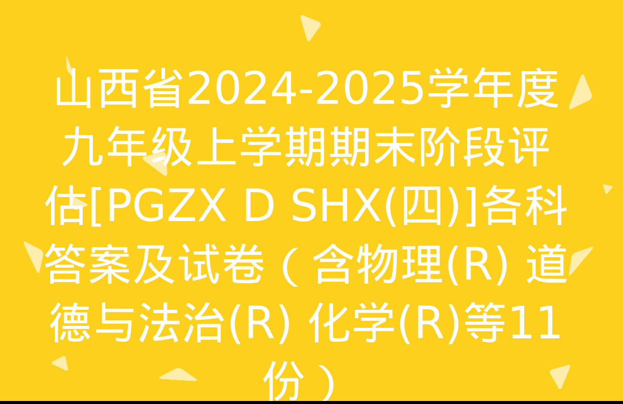 山西省2024-2025学年度九年级上学期期末阶段评估[PGZX D SHX(四)]各科答案及试卷（含物理(R) 道德与法治(R) 化学(R)等11份）