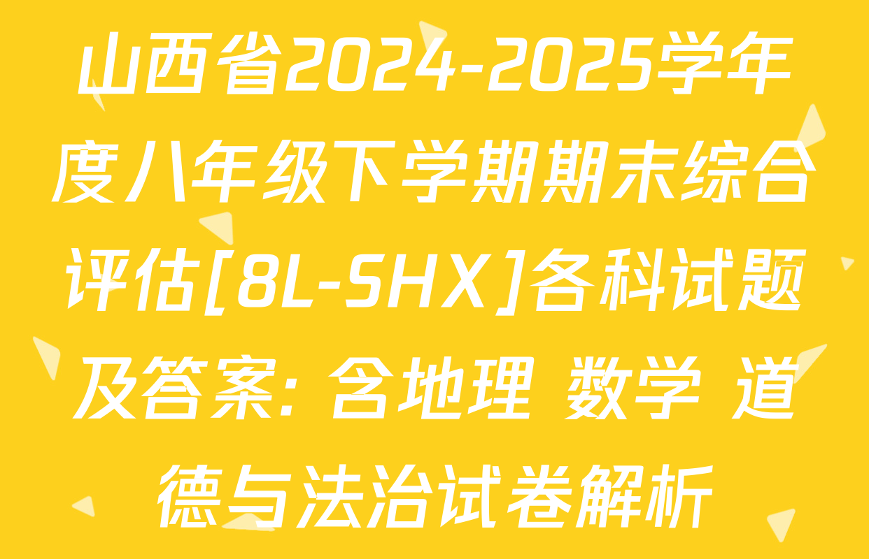 山西省2024-2025学年度八年级下学期期末综合评估[8L-SHX]各科试题及答案: 含地理 数学 道德与法治试卷解析