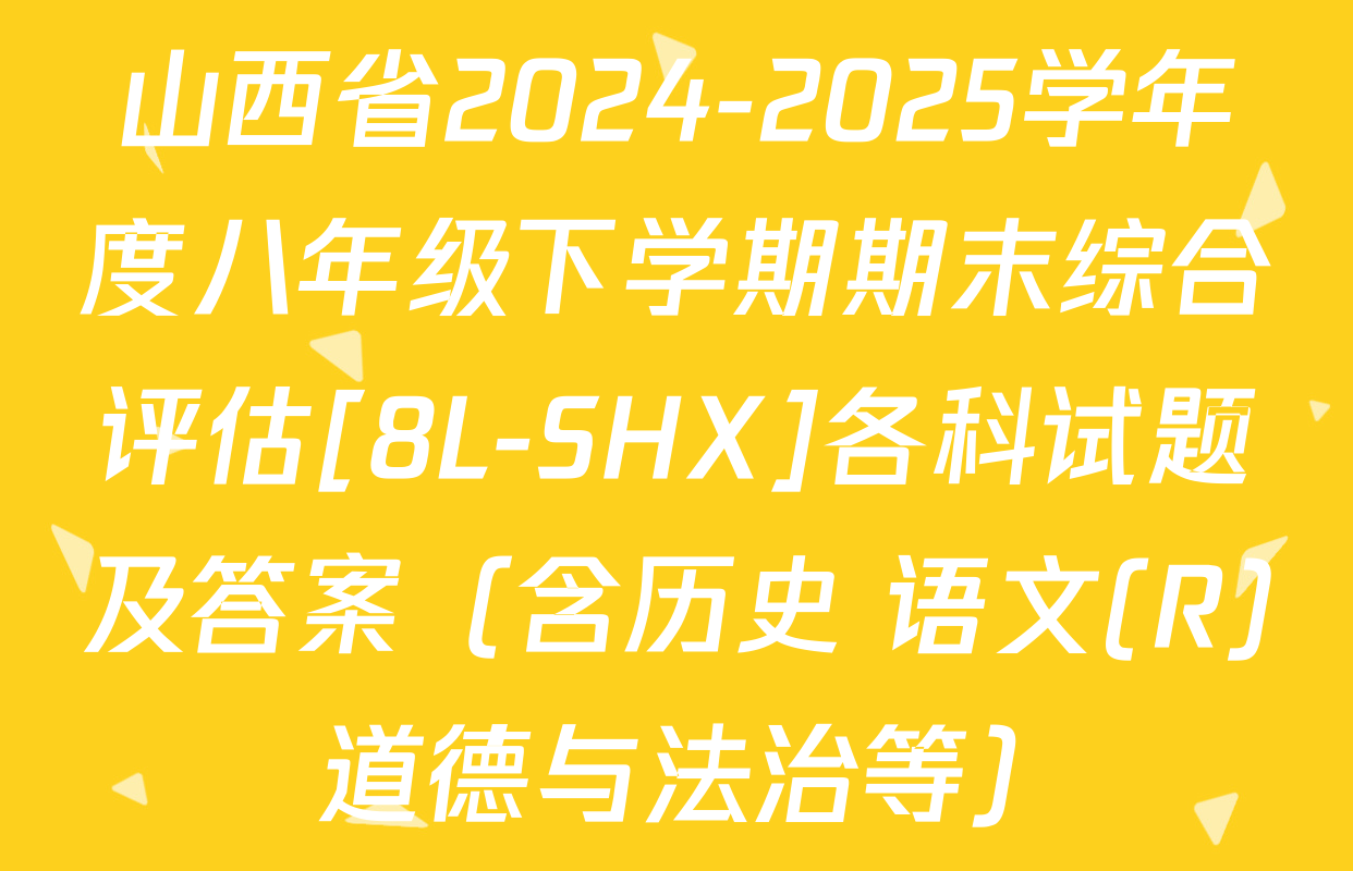 山西省2024-2025学年度八年级下学期期末综合评估[8L-SHX]各科试题及答案（含历史 语文(R) 道德与法治等）