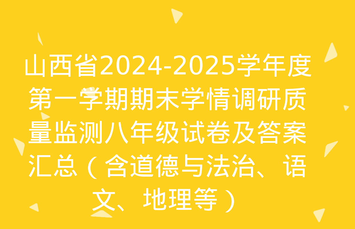 山西省2024-2025学年度第一学期期末学情调研质量监测八年级试卷及答案汇总（含道德与法治、语文、地理等）