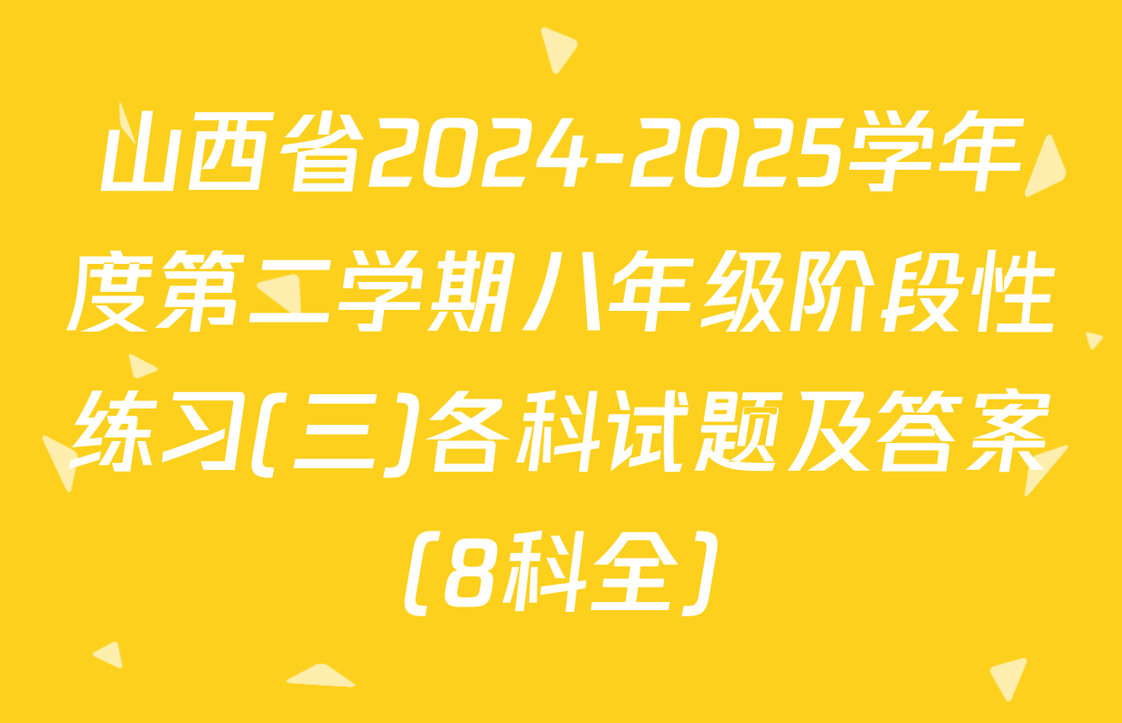 山西省2024-2025学年度第二学期八年级阶段性练习(三)各科试题及答案（8科全）