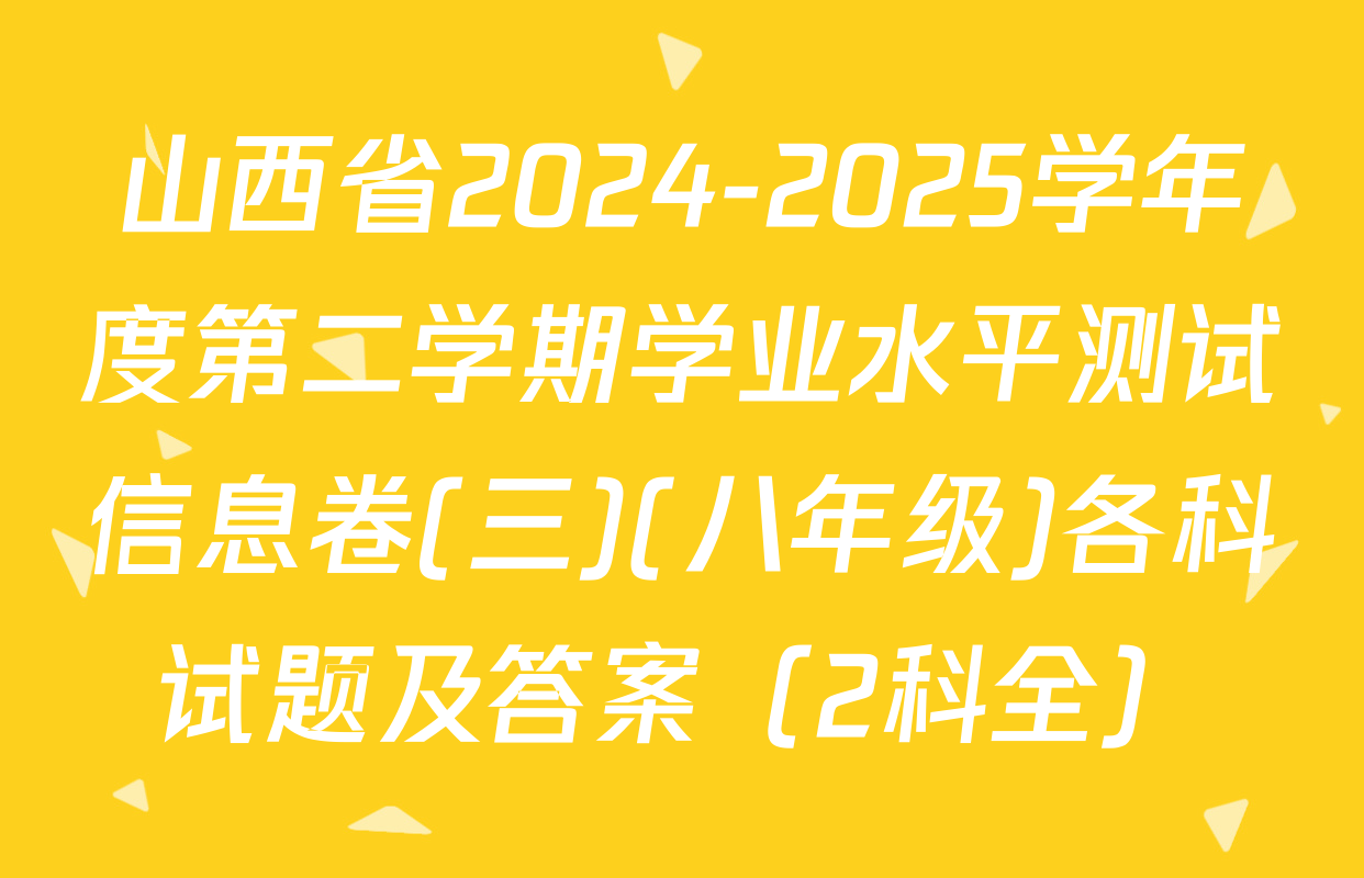 山西省2024-2025学年度第二学期学业水平测试信息卷(三)(八年级)各科试题及答案（2科全）